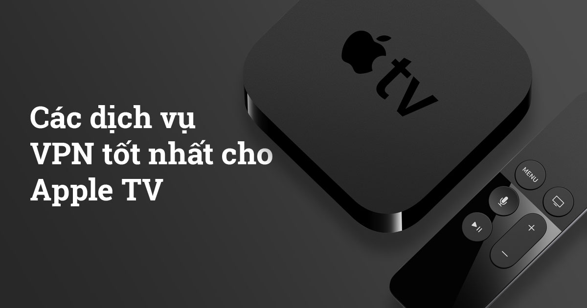 4 dịch vụ VPN tốt nhất cho Apple TV (Cập nhật năm 2023)