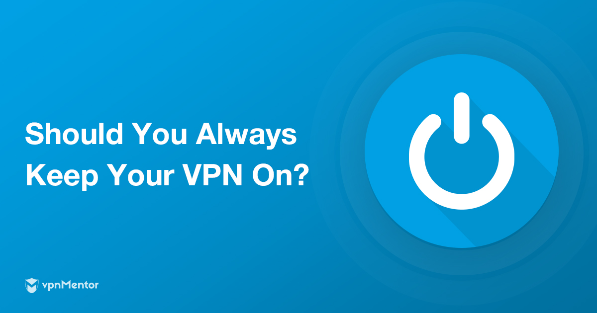 Có nên sử dụng VPN thường xuyên? Phụ thuộc vào 7 yếu tố