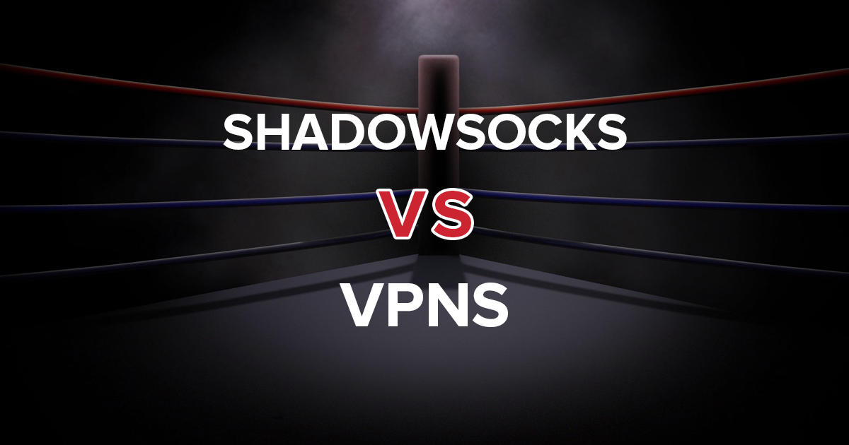 Shadowsocks và VPNs — Những điều bạn cần biết